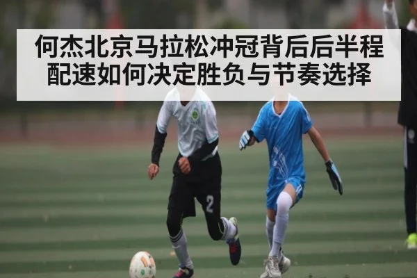 何杰北京马拉松冲冠背后后半程配速如何决定胜负与节奏选择 | Leyu
