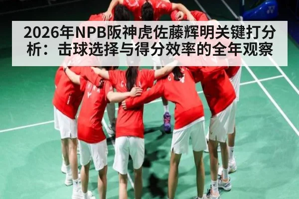 2026年NPB阪神虎佐藤辉明关键打分析：击球选择与得分效率的全年观察（Leyu）